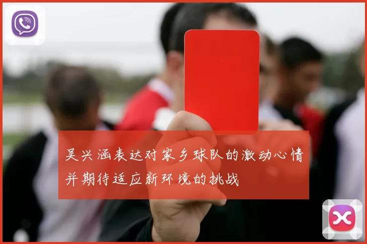 吴兴涵表达对家乡球队的激动心情并期待适应新环境的挑战