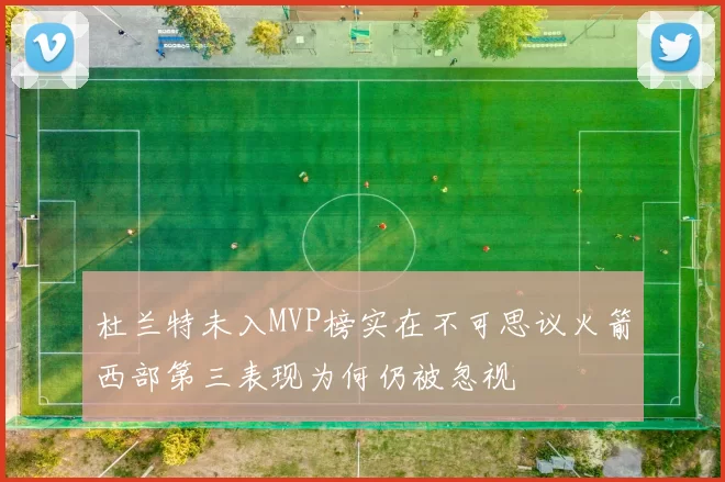 杜兰特未入MVP榜实在不可思议火箭西部第三表现为何仍被忽视