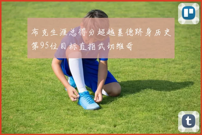 布克生涯总得分超越基德跻身历史第95位目标直指武切维奇