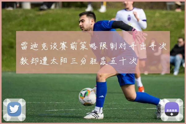雷迪克谈赛前策略限制对手出手次数却遭太阳三分狂轰五十次