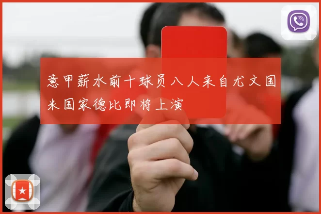 意甲薪水前十球员八人来自尤文国米国家德比即将上演