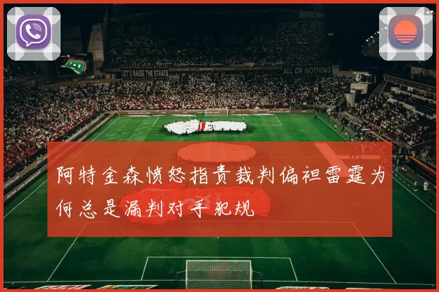 阿特金森愤怒指责裁判偏袒雷霆为何总是漏判对手犯规