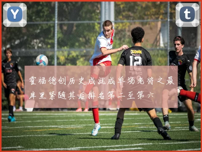霍福德创历史成就成单场老将之最库里紧随其后排名第二至第六