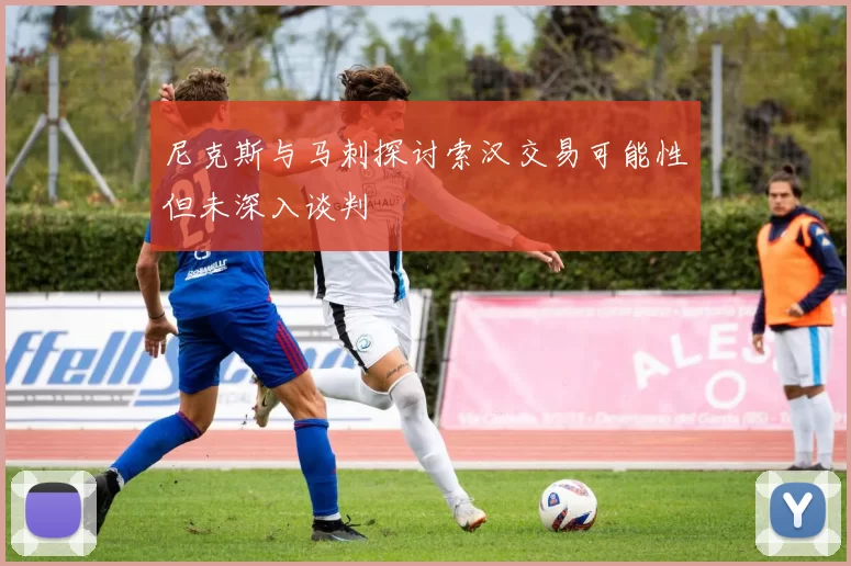 尼克斯与马刺探讨索汉交易可能性但未深入谈判