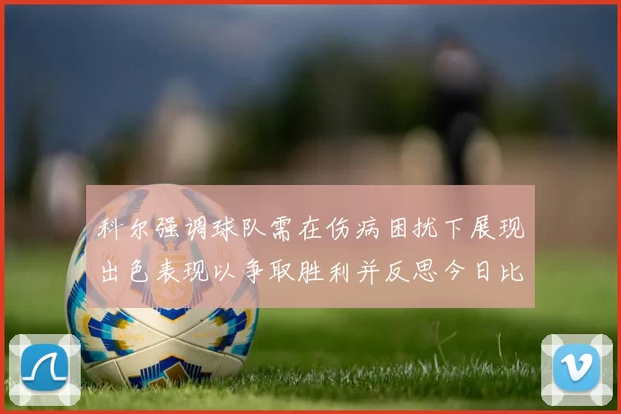 科尔强调球队需在伤病困扰下展现出色表现以争取胜利并反思今日比赛表现不佳