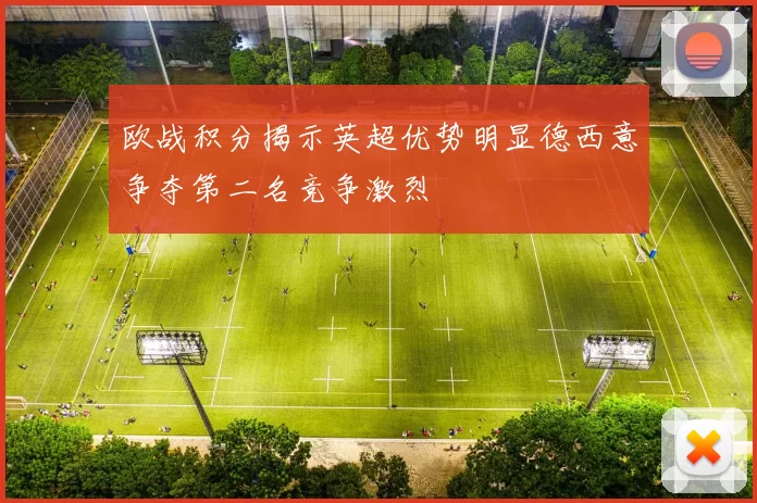 欧战积分揭示英超优势明显德西意争夺第二名竞争激烈