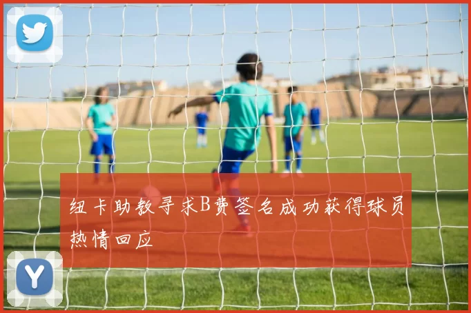 纽卡助教寻求B费签名成功获得球员热情回应