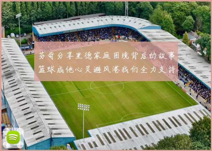 芬奇分享里德家庭困境背后的故事篮球成他心灵避风港我们全力支持与陪伴