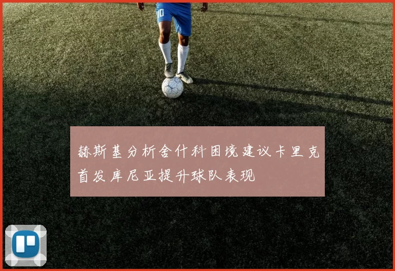 赫斯基分析舍什科困境建议卡里克首发库尼亚提升球队表现