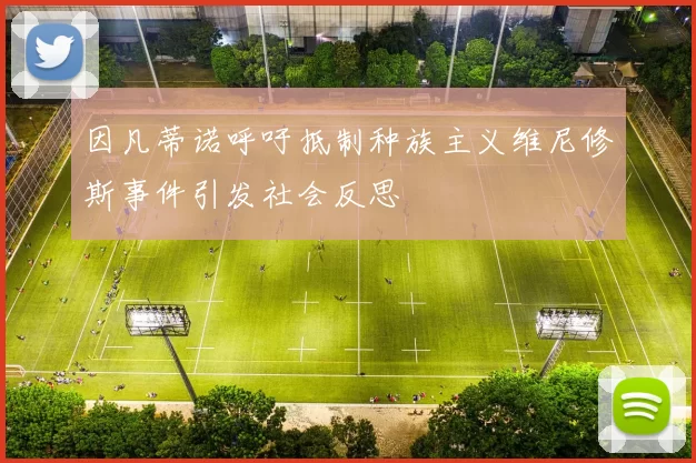 因凡蒂诺呼吁抵制种族主义维尼修斯事件引发社会反思