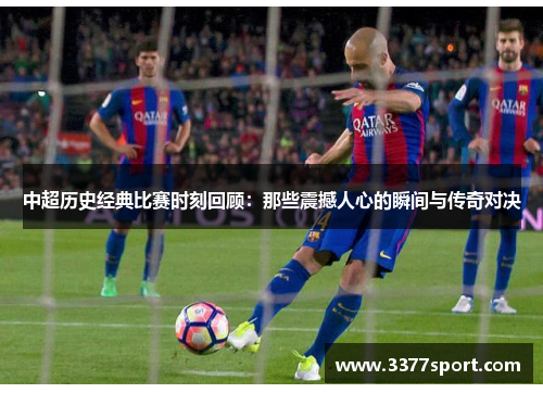 中超历史经典比赛时刻回顾：那些震撼人心的瞬间与传奇对决
