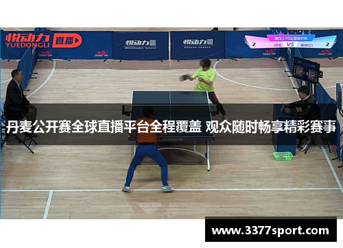 丹麦公开赛全球直播平台全程覆盖 观众随时畅享精彩赛事