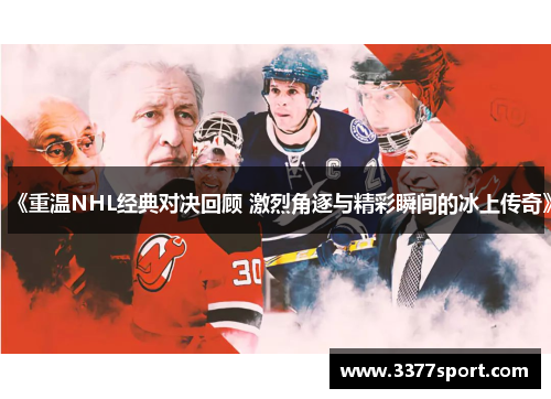 《重温NHL经典对决回顾 激烈角逐与精彩瞬间的冰上传奇》