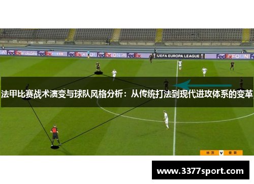 法甲比赛战术演变与球队风格分析：从传统打法到现代进攻体系的变革