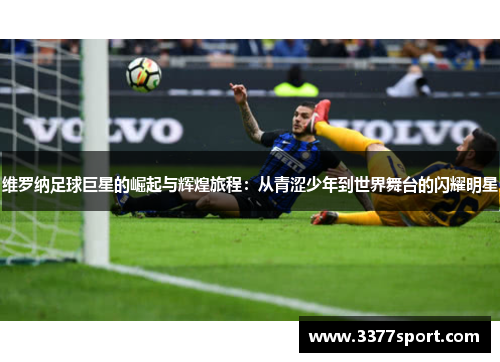 维罗纳足球巨星的崛起与辉煌旅程：从青涩少年到世界舞台的闪耀明星