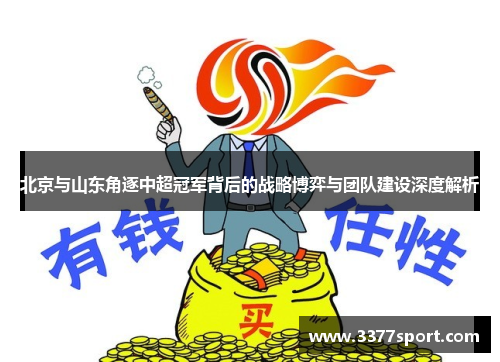 北京与山东角逐中超冠军背后的战略博弈与团队建设深度解析