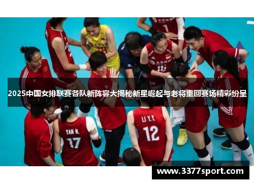 2025中国女排联赛各队新阵容大揭秘新星崛起与老将重回赛场精彩纷呈