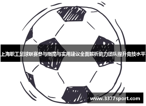 上海职工足球联赛参与指南与实用建议全面解析助力团队提升竞技水平