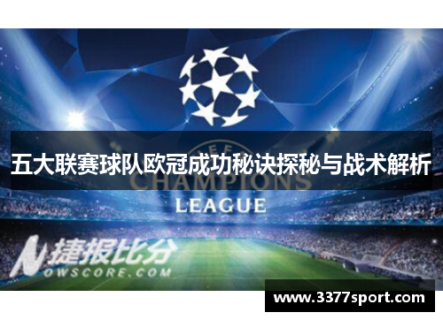 五大联赛球队欧冠成功秘诀探秘与战术解析