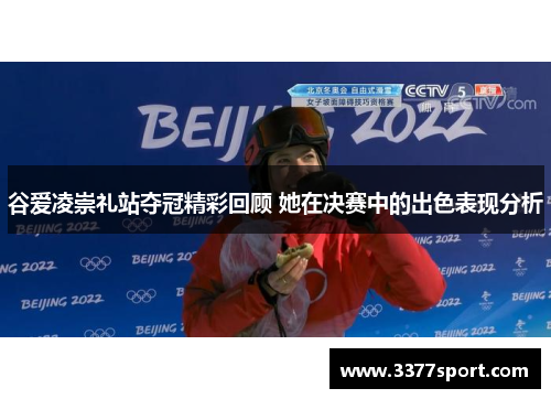谷爱凌崇礼站夺冠精彩回顾 她在决赛中的出色表现分析
