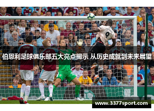伯恩利足球俱乐部五大亮点揭示 从历史成就到未来展望