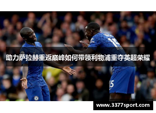 助力萨拉赫重返巅峰如何带领利物浦重夺英超荣耀