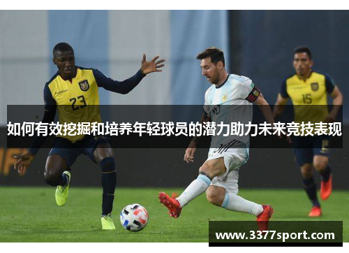 如何有效挖掘和培养年轻球员的潜力助力未来竞技表现
