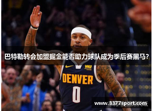 巴特勒转会加盟掘金能否助力球队成为季后赛黑马？