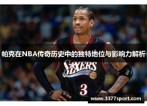 帕克在NBA传奇历史中的独特地位与影响力解析