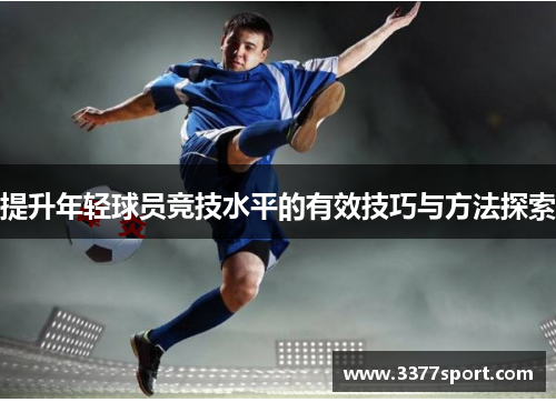 提升年轻球员竞技水平的有效技巧与方法探索