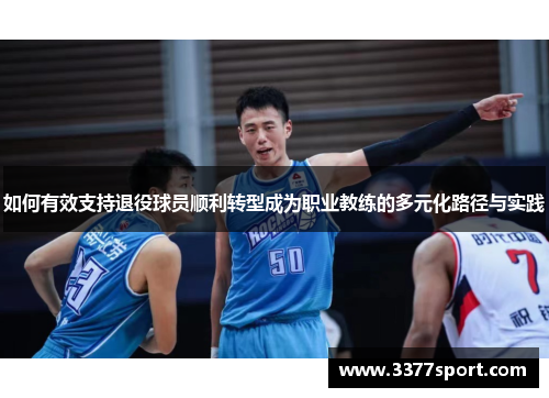 如何有效支持退役球员顺利转型成为职业教练的多元化路径与实践