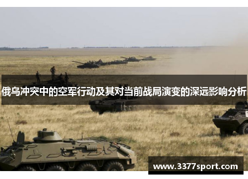 俄乌冲突中的空军行动及其对当前战局演变的深远影响分析