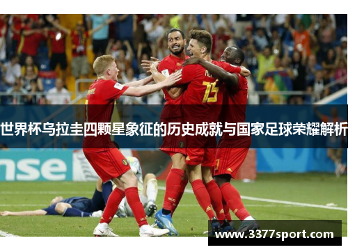 世界杯乌拉圭四颗星象征的历史成就与国家足球荣耀解析