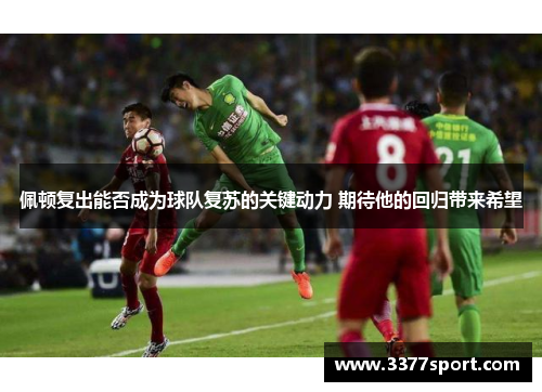 佩顿复出能否成为球队复苏的关键动力 期待他的回归带来希望
