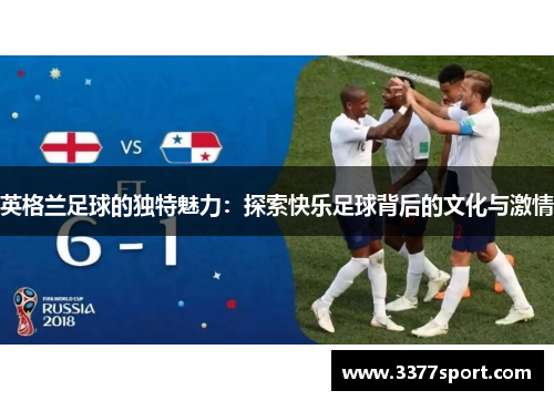 英格兰足球的独特魅力：探索快乐足球背后的文化与激情