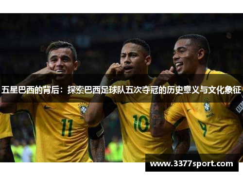 五星巴西的背后：探索巴西足球队五次夺冠的历史意义与文化象征